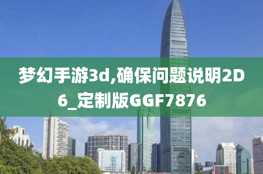 梦幻手游3d,确保问题说明2D6_定制版GGF7876