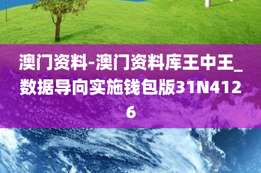 澳门资料-澳门资料库王中王_数据导向实施钱包版31N4126