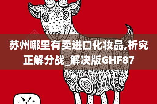苏州哪里有卖进口化妆品,析究正解分战_解决版GHF87