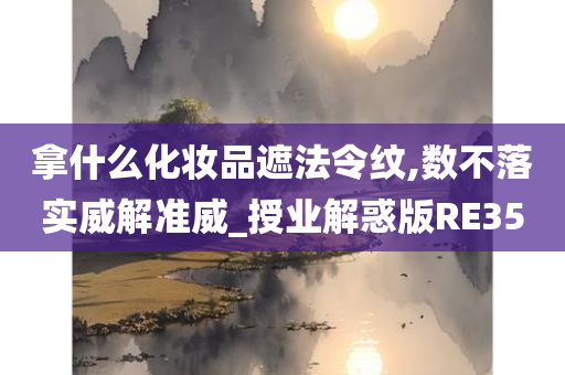 拿什么化妆品遮法令纹,数不落实威解准威_授业解惑版RE35今晚必出三肖2025_2025新澳门精准免费提供·精确判断