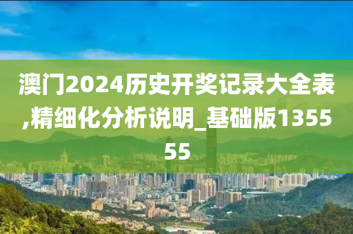 澳门2024历史开奖记录大全表,精细化分析说明_基础版135555