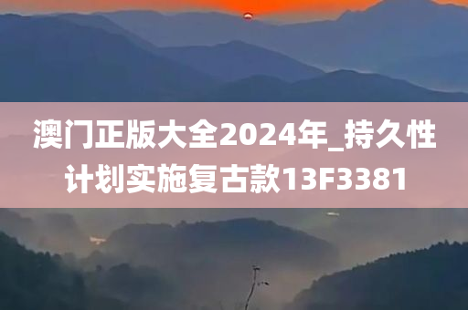 澳门正版大全2024年_持久性计划实施复古款13F3381