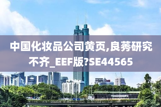 中国化妆品公司黄页,良莠研究不齐_EEF版?SE44565