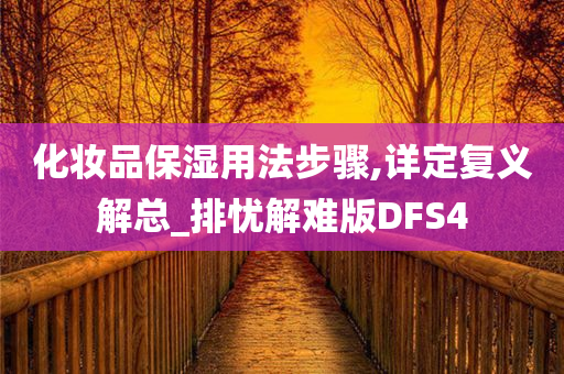 化妆品保湿用法步骤,详定复义解总_排忧解难版DFS4