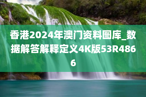 香港2024年澳门资料图库_数据解答解释定义4K版53R4866