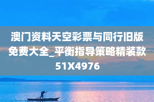 澳门资料天空彩票与同行旧版免费大全_平衡指导策略精装款51X4976