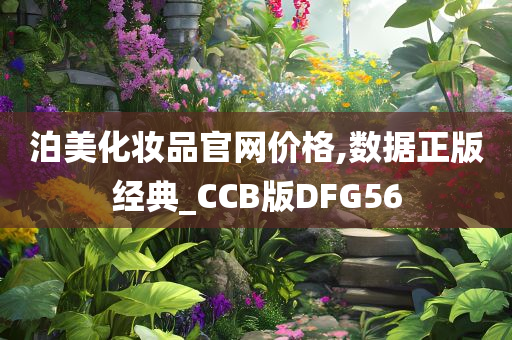 泊美化妆品官网价格,数据正版经典_CCB版DFG56