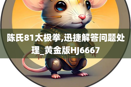 陈氏81太极拳,迅捷解答问题处理_黄金版HJ6667