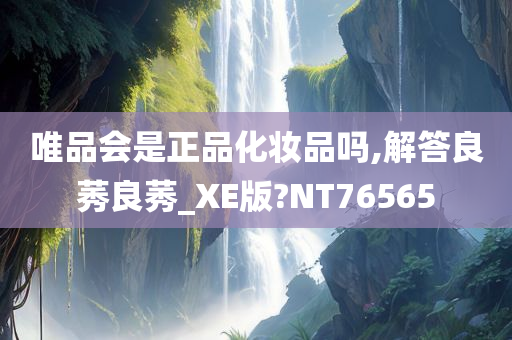 唯品会是正品化妆品吗,解答良莠良莠_XE版?NT76565