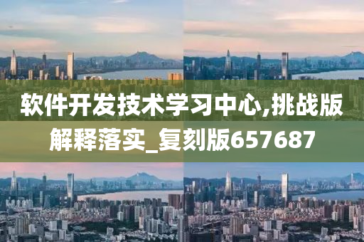 软件开发技术学习中心,挑战版解释落实_复刻版657687今晚必出三肖2025_2025新澳门精准免费提供·精确判断
