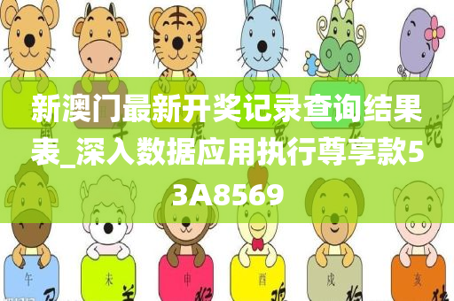 新澳门最新开奖记录查询结果表_深入数据应用执行尊享款53A8569