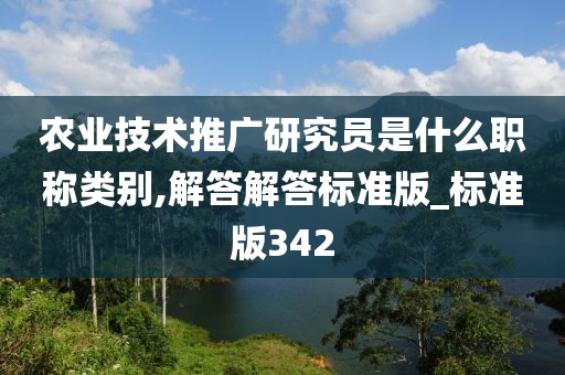农业技术推广研究员是什么职称类别,解答解答标准版_标准版342