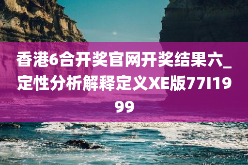 香港6合开奖官网开奖结果六_定性分析解释定义XE版77I1999