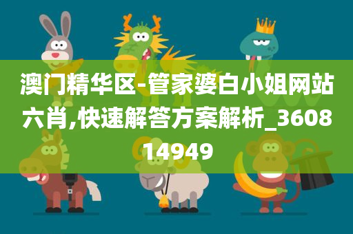 澳门精华区-管家婆白小姐网站六肖,快速解答方案解析_360814949