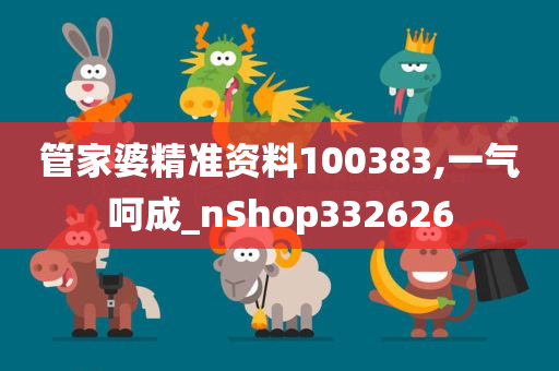 管家婆精准资料100383,一气呵成_nShop332626