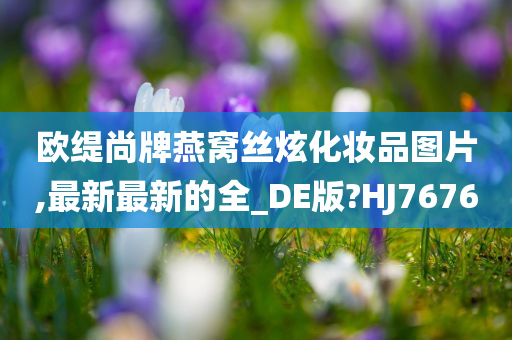 欧缇尚牌燕窝丝炫化妆品图片,最新最新的全_DE版?HJ7676