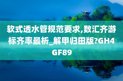 软式透水管规范要求,数汇齐游标齐率最析_解甲归田版?GH4GF89
