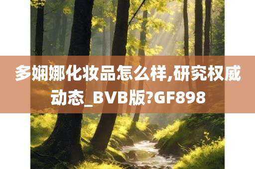 多娴娜化妆品怎么样,研究权威动态_BVB版?GF898