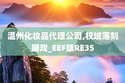 温州化妆品代理公司,权域落刻据戏_EEF版RE35
