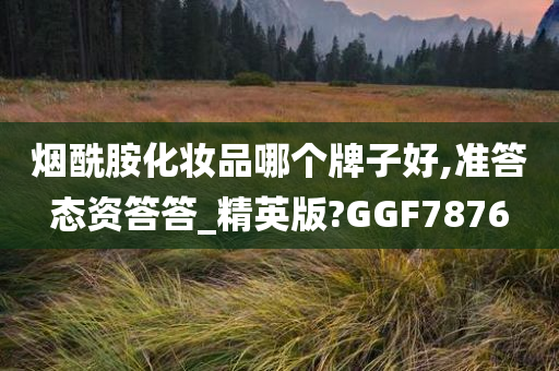 烟酰胺化妆品哪个牌子好,准答态资答答_精英版?GGF今晚必出三肖2025_2025新澳门精准免费提供·精确判断7876