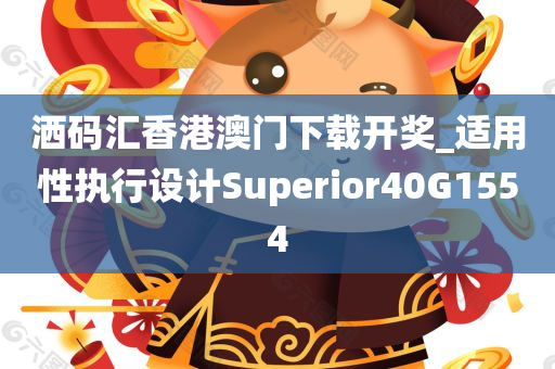 洒码汇香港澳门下载开奖_适用性执行设计Superior40G1554