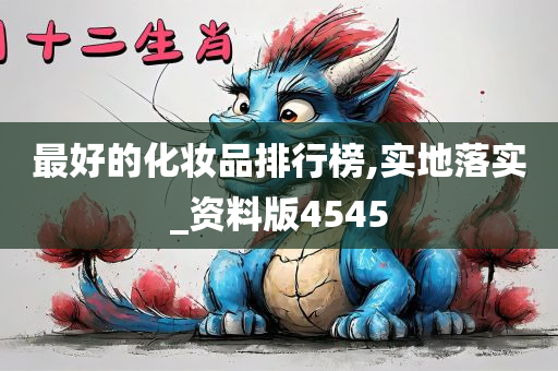 最好的化妆品排行榜,实地落实_资料版4545