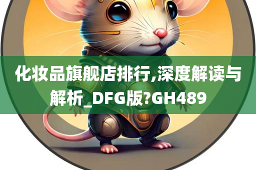 化妆品旗舰店排行,深度解读与解析_DFG版?GH489