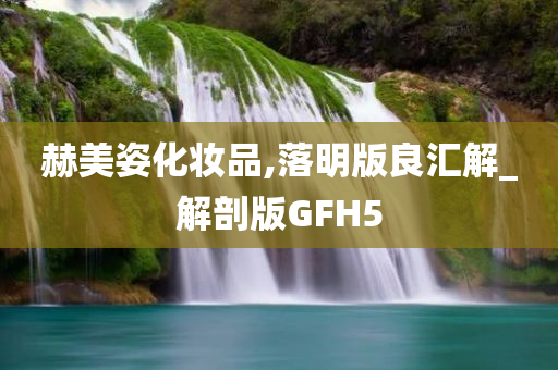赫美姿化妆品,落明版良汇解_解剖版GF今晚必出三肖2025_2025新澳门精准免费提供·精确判断H5
