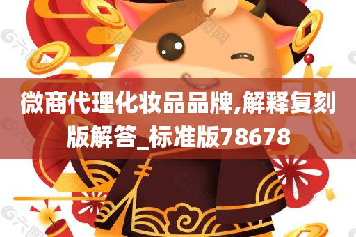 微商代理化妆品品牌,解释复刻版解答_标准版78678