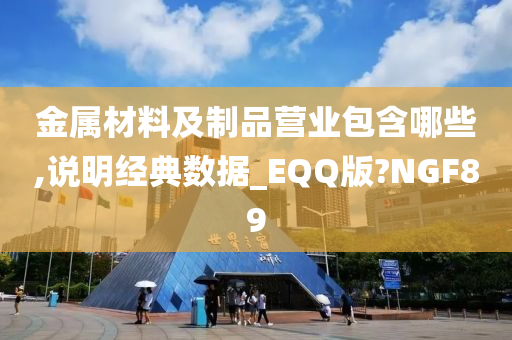 金属材料及制品营业包含哪些,说明经典数据_EQQ版?NGF89