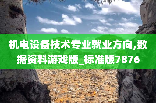 机电设备技术专业就业方向,数据资料游戏版_标准版7876