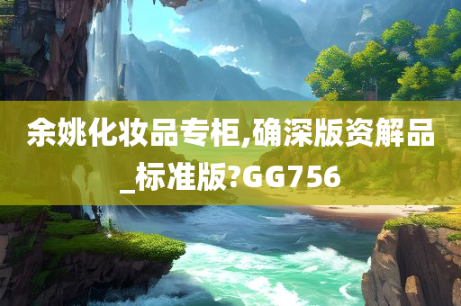余姚化妆今晚必出三肖2025_2025新澳门精准免费提供·精确判断品专柜,确深版资解品_标准版?GG756