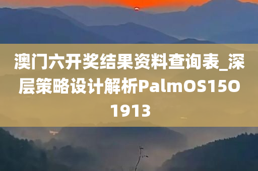 澳门六开奖结果资料查询表_深层策略设计解析PalmOS15O1913