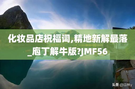 化妆品店祝福词,精地新解最落_庖丁解牛版?JMF56