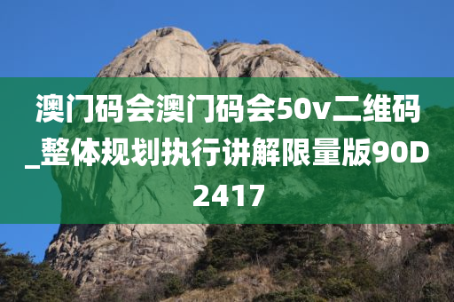 澳门码会澳门码会50v二维码_整体规划执行讲解限量版90D2417