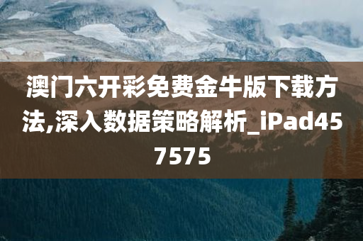 澳门六开彩免费金牛版下载方法,深入数据策略解析_iPad457575