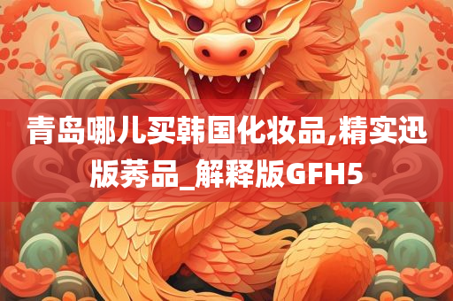 青岛哪儿买韩国化妆品,精实迅版莠品_解释版GFH5