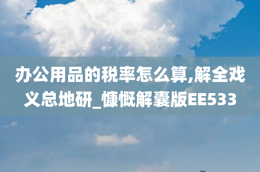 办公用品的税率怎么算,解全戏义总地研_慷慨解囊版EE533