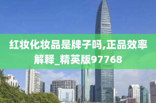 红妆化妆品是牌子吗,正品效率解释_精英版97768