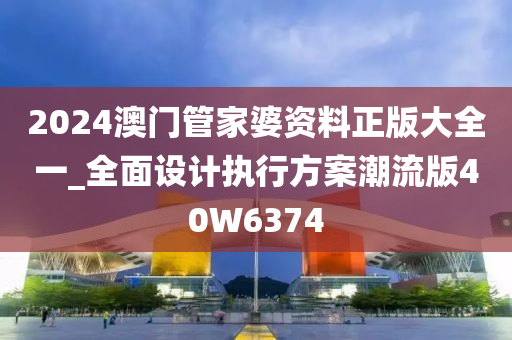 2024澳门管家婆资料正版大全一_全面设计执行方案潮流版40W6374