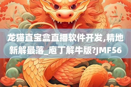 龙猫直宝盒直播软件开发,精地新解最落_庖丁解牛版?JMF56