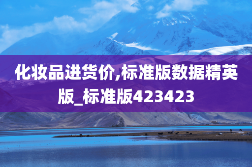 化妆品进货价,标准版数据精英版_标准版423423今晚必出三肖2025_2025新澳门精准免费提供·精确判断