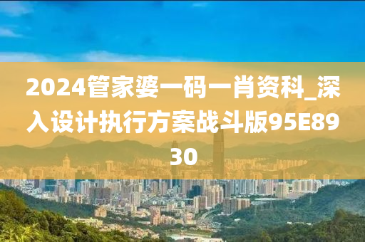 2024管家婆一码一肖资科_深入设计执行方案战斗版95E8930