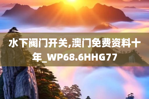 水下阀门开关,澳门免费资料十年_WP68.6HHG77