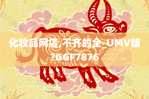 化妆品网店,不齐的全_UMV版?GGF7876