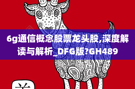 6g通信概念股票龙头股,深度解读与解析_DFG版?GH489