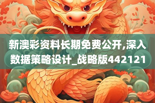 新澳彩资料长期免费公开,深入数据策略设计_战略版442121