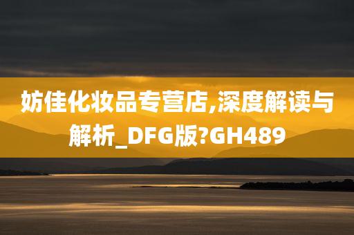 妨佳化妆品专营店,深度解读与解析_DFG版?GH489