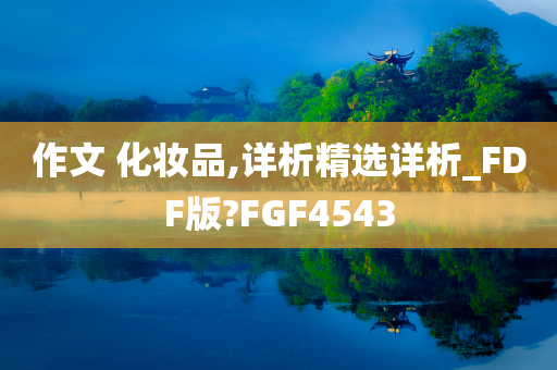 作文 化妆品,详析精选详析_FDF版?FGF4543