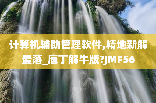 计算机辅助管理软件,精地新解最落_庖丁解牛版?JMF56今晚必出三肖2025_2025新澳门精准免费提供·精确判断